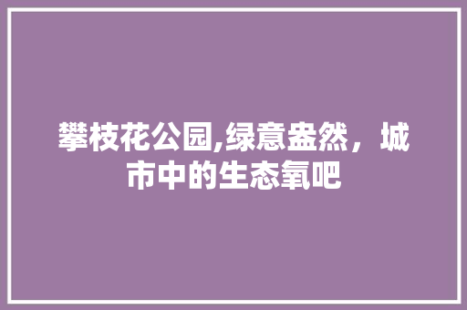 攀枝花公园,绿意盎然，城市中的生态氧吧 畜牧养殖