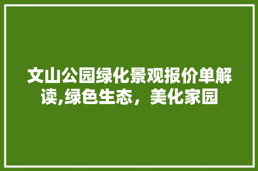 文山公园绿化景观报价单解读,绿色生态，美化家园