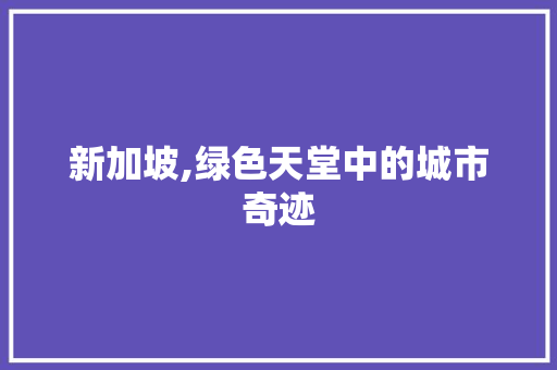 新加坡,绿色天堂中的城市奇迹