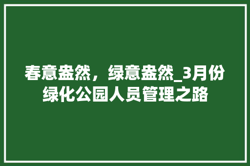 春意盎然，绿意盎然_3月份绿化公园人员管理之路