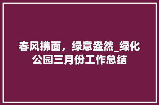 春风拂面，绿意盎然_绿化公园三月份工作总结