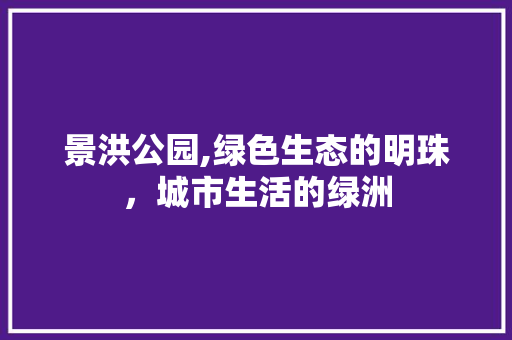 景洪公园,绿色生态的明珠，城市生活的绿洲