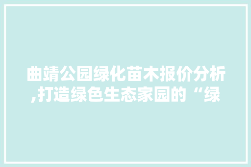 曲靖公园绿化苗木报价分析,打造绿色生态家园的“绿色引擎”