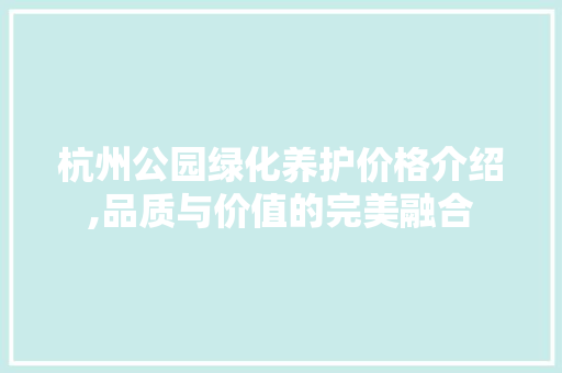 杭州公园绿化养护价格介绍,品质与价值的完美融合