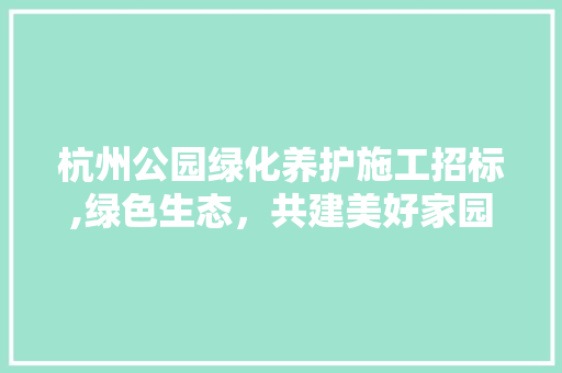 杭州公园绿化养护施工招标,绿色生态，共建美好家园