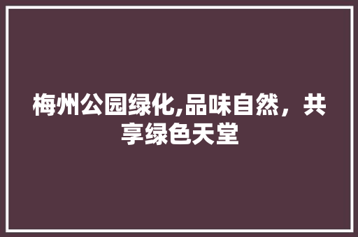 梅州公园绿化,品味自然，共享绿色天堂