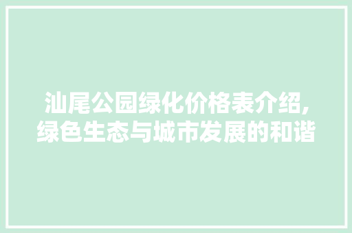 汕尾公园绿化价格表介绍,绿色生态与城市发展的和谐共鸣