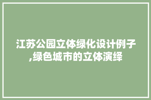 江苏公园立体绿化设计例子,绿色城市的立体演绎