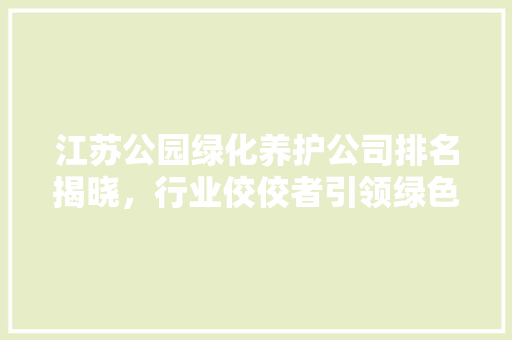 江苏公园绿化养护公司排名揭晓，行业佼佼者引领绿色未来 蔬菜种植