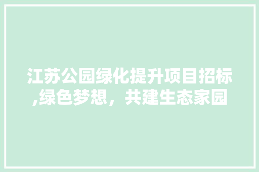 江苏公园绿化提升项目招标,绿色梦想，共建生态家园 水果种植