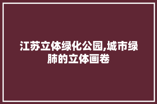 江苏立体绿化公园,城市绿肺的立体画卷