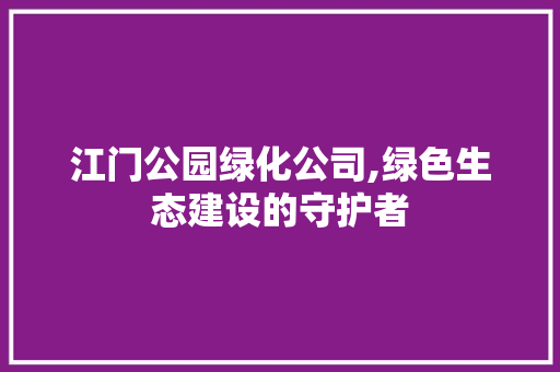 江门公园绿化公司,绿色生态建设的守护者 土壤施肥