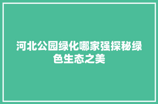 河北公园绿化哪家强探秘绿色生态之美 水果种植