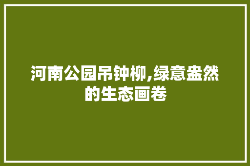 河南公园吊钟柳,绿意盎然的生态画卷 家禽养殖