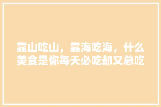 靠山吃山，靠海吃海，什么美食是你每天必吃却又总吃不腻的，富顺适合种植哪些果树。 蔬菜种植