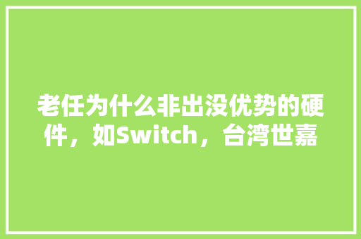 老任为什么非出没优势的硬件，如Switch，台湾世嘉水果的作用。 家禽养殖