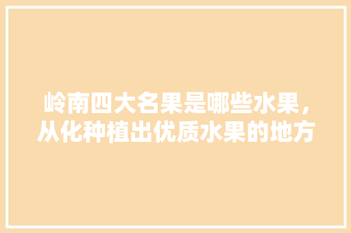 岭南四大名果是哪些水果，从化种植出优质水果的地方。 蔬菜种植