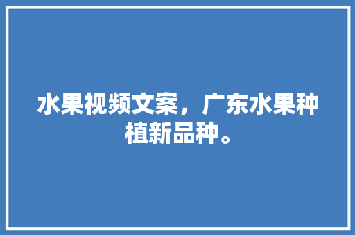 水果视频文案，广东水果种植新品种。 畜牧养殖