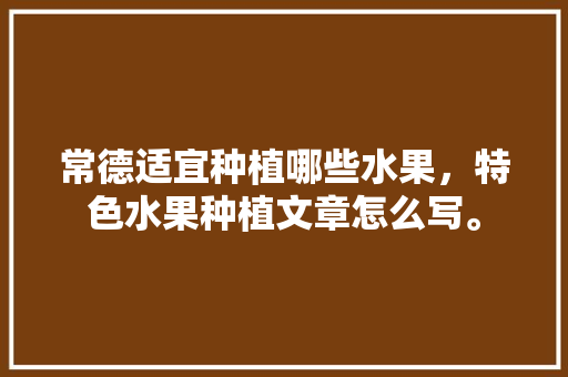 常德适宜种植哪些水果，特色水果种植文章怎么写。 家禽养殖