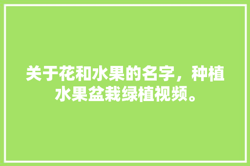 关于花和水果的名字，种植水果盆栽绿植视频。 畜牧养殖