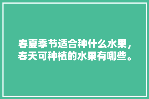 春夏季节适合种什么水果，春天可种植的水果有哪些。 畜牧养殖