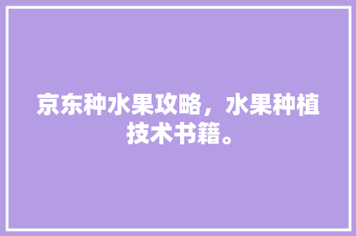 京东种水果攻略，水果种植技术书籍。 蔬菜种植