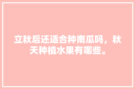 立秋后还适合种南瓜吗，秋天种植水果有哪些。 水果种植