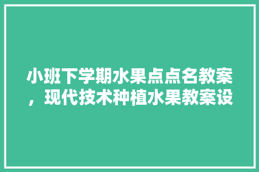 小班下学期水果点点名教案，现代技术种植水果教案设计。 蔬菜种植