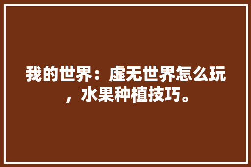 我的世界：虚无世界怎么玩，水果种植技巧。 我的世界：虚无世界怎么玩，水果种植技巧。 蔬菜种植