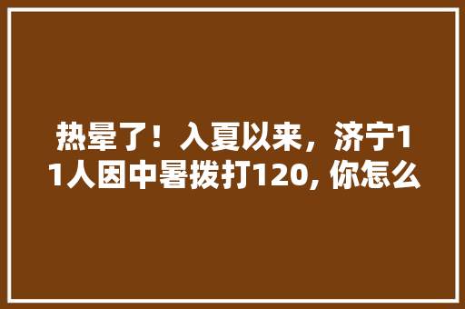 热晕了！入夏以来，济宁11人因中暑拨打120, 你怎么看，嘉祥水果种植面积多大平方米。 家禽养殖