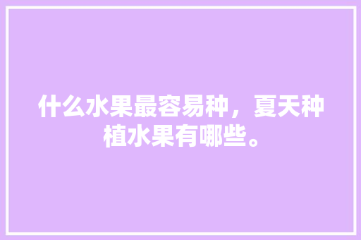 什么水果最容易种，夏天种植水果有哪些。 水果种植