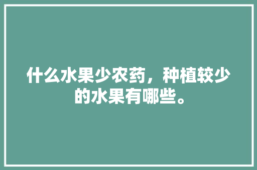 什么水果少农药，种植较少的水果有哪些。 蔬菜种植