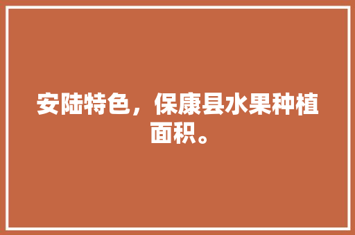 安陆特色，保康县水果种植面积。 家禽养殖