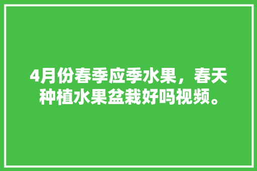 4月份春季应季水果，春天种植水果盆栽好吗视频。 水果种植