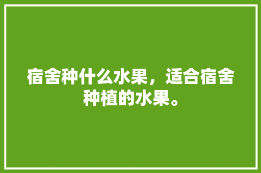 宿舍种什么水果，适合宿舍种植的水果。 水果种植