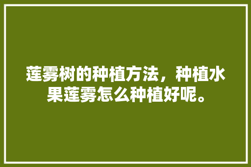 莲雾树的种植方法，种植水果莲雾怎么种植好呢。 家禽养殖