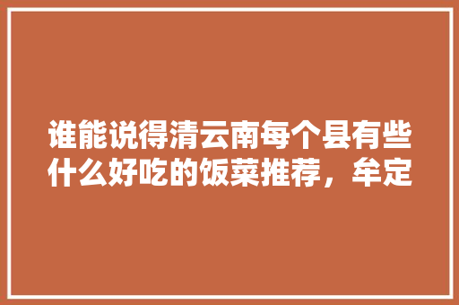 谁能说得清云南每个县有些什么好吃的饭菜推荐，牟定县水果种植面积。 家禽养殖