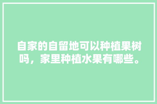 自家的自留地可以种植果树吗，家里种植水果有哪些。 土壤施肥