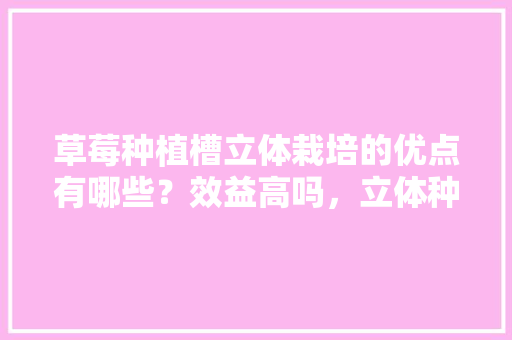 草莓种植槽立体栽培的优点有哪些？效益高吗，立体种植水果成功案例视频。 家禽养殖