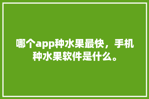 哪个app种水果最快，手机种水果软件是什么。 家禽养殖