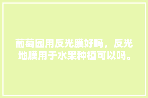 葡萄园用反光膜好吗，反光地膜用于水果种植可以吗。 畜牧养殖