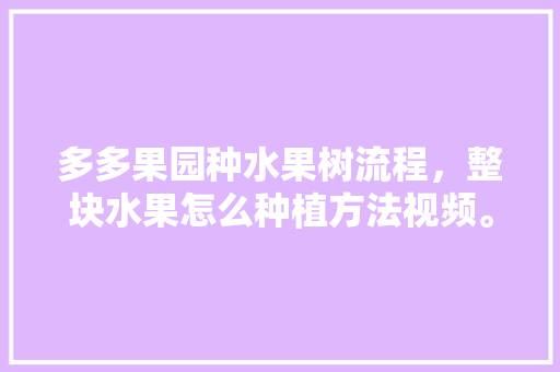 多多果园种水果树流程，整块水果怎么种植方法视频。 家禽养殖