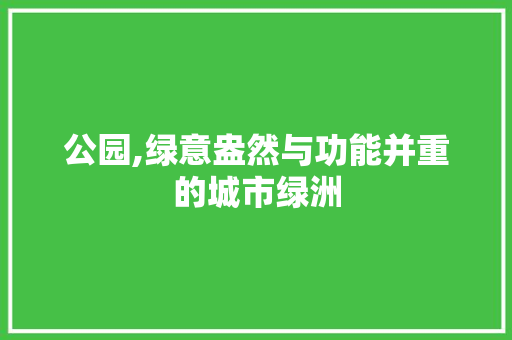 公园,绿意盎然与功能并重的城市绿洲