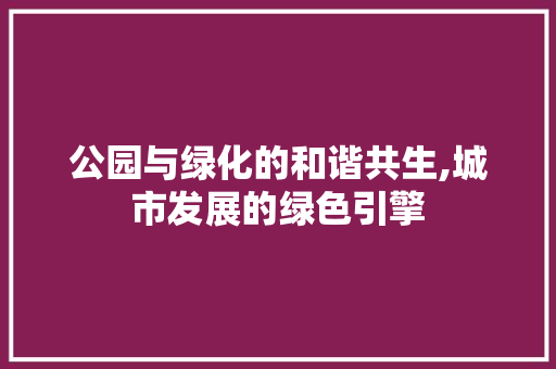 公园与绿化的和谐共生,城市发展的绿色引擎 家禽养殖