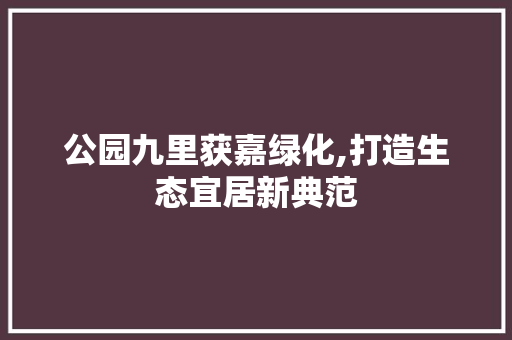 公园九里获嘉绿化,打造生态宜居新典范 畜牧养殖