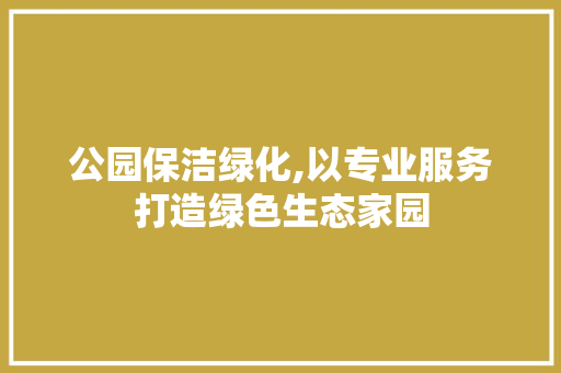 公园保洁绿化,以专业服务打造绿色生态家园 家禽养殖