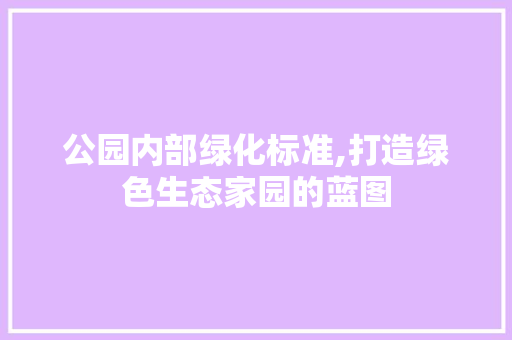 公园内部绿化标准,打造绿色生态家园的蓝图