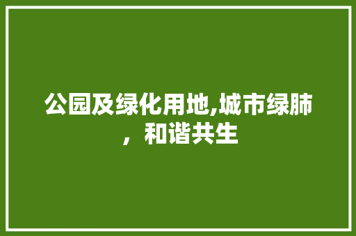 公园及绿化用地,城市绿肺，和谐共生