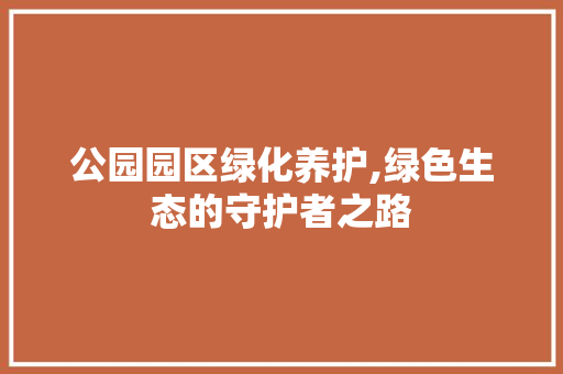 公园园区绿化养护,绿色生态的守护者之路