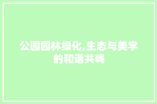 公园园林绿化,生态与美学的和谐共鸣